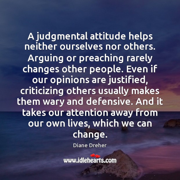 A judgmental attitude helps neither ourselves nor others. Arguing or preaching rarely Diane Dreher Picture Quote