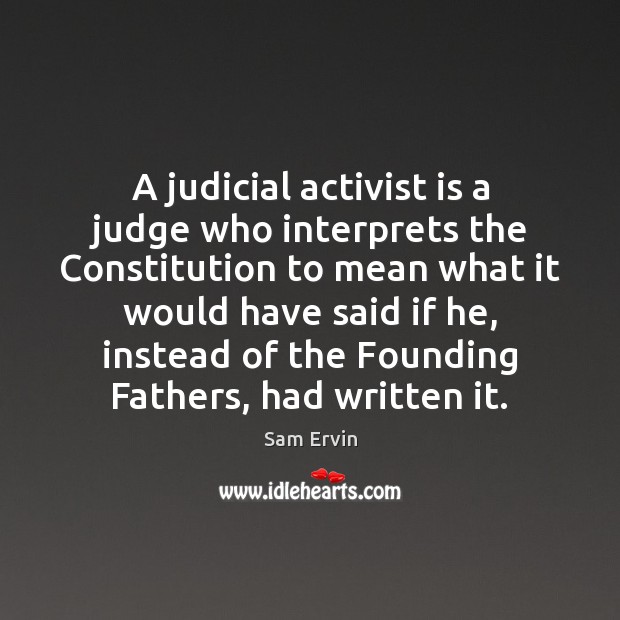A judicial activist is a judge who interprets the Constitution to mean Sam Ervin Picture Quote