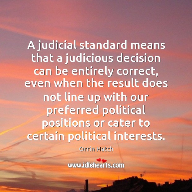 A judicial standard means that a judicious decision can be entirely correct, Orrin Hatch Picture Quote