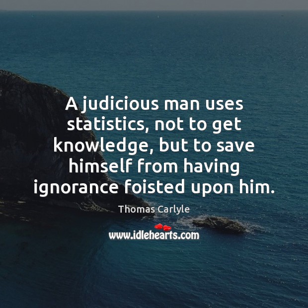 A judicious man uses statistics, not to get knowledge, but to save Thomas Carlyle Picture Quote