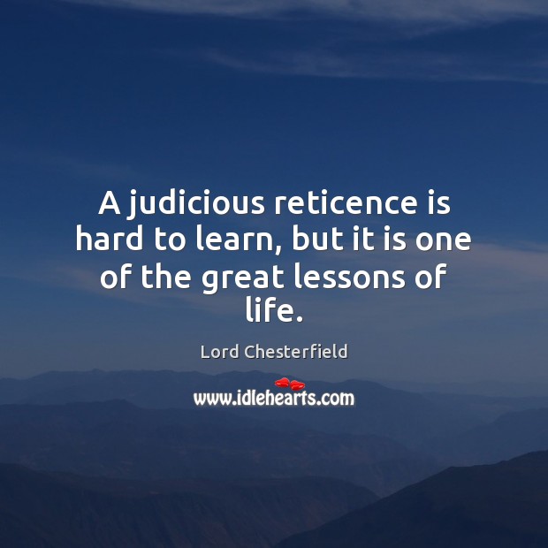 A judicious reticence is hard to learn, but it is one of the great lessons of life. Lord Chesterfield Picture Quote
