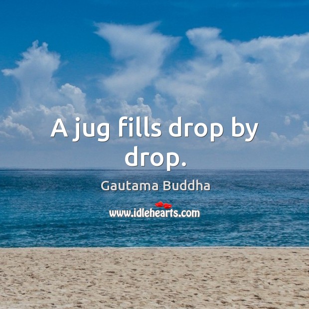 A jug fills drop by drop. Gautama Buddha Picture Quote