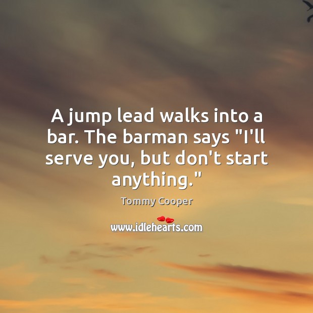A jump lead walks into a bar. The barman says “I’ll serve you, but don’t start anything.” Image
