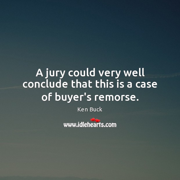 A jury could very well conclude that this is a case of buyer’s remorse. Ken Buck Picture Quote