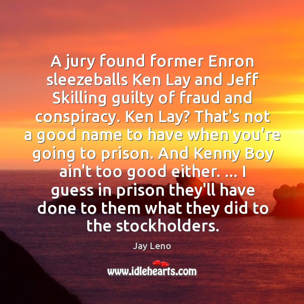 A jury found former Enron sleezeballs Ken Lay and Jeff Skilling guilty Jay Leno Picture Quote