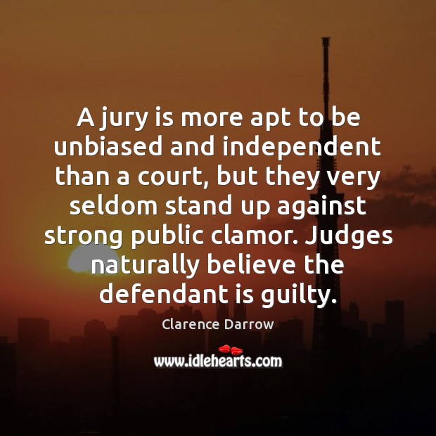 A jury is more apt to be unbiased and independent than a Clarence Darrow Picture Quote