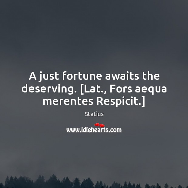A just fortune awaits the deserving. [Lat., Fors aequa merentes Respicit.] Statius Picture Quote