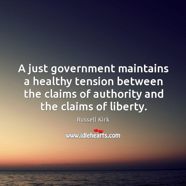 A just government maintains a healthy tension between the claims of authority Russell Kirk Picture Quote