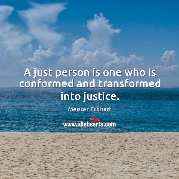 A just person is one who is conformed and transformed into justice. Meister Eckhart Picture Quote