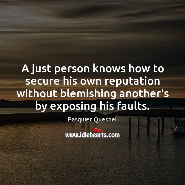 A just person knows how to secure his own reputation without blemishing Pasquier Quesnel Picture Quote