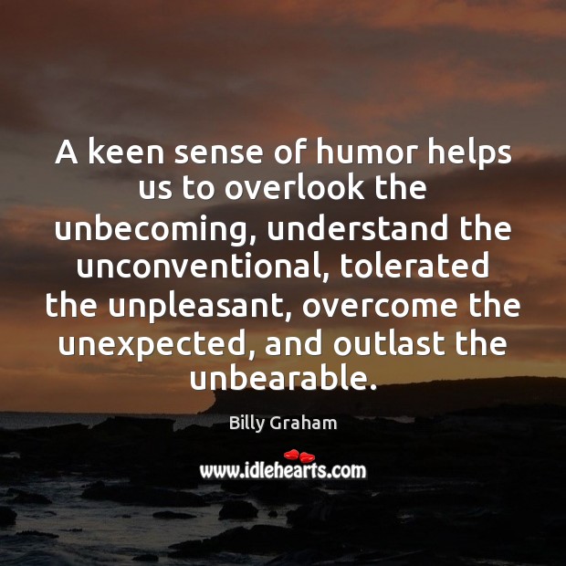 A keen sense of humor helps us to overlook the unbecoming, understand Billy Graham Picture Quote