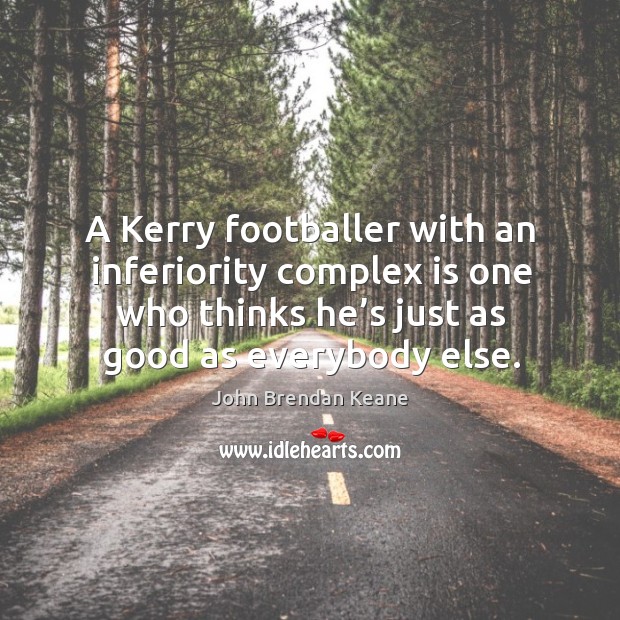 A kerry footballer with an inferiority complex is one who thinks he’s just as good as everybody else. John Brendan Keane Picture Quote
