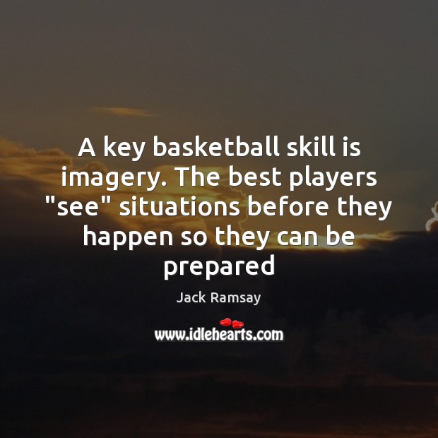 A key basketball skill is imagery. The best players “see” situations before Jack Ramsay Picture Quote