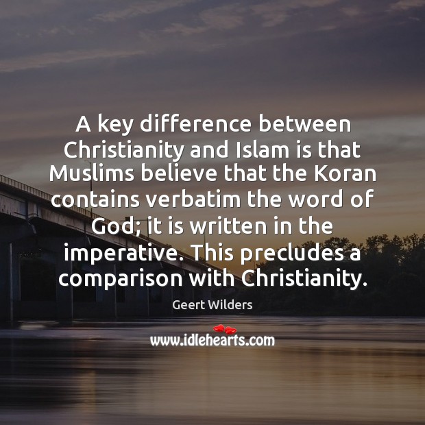 A key difference between Christianity and Islam is that Muslims believe that Geert Wilders Picture Quote