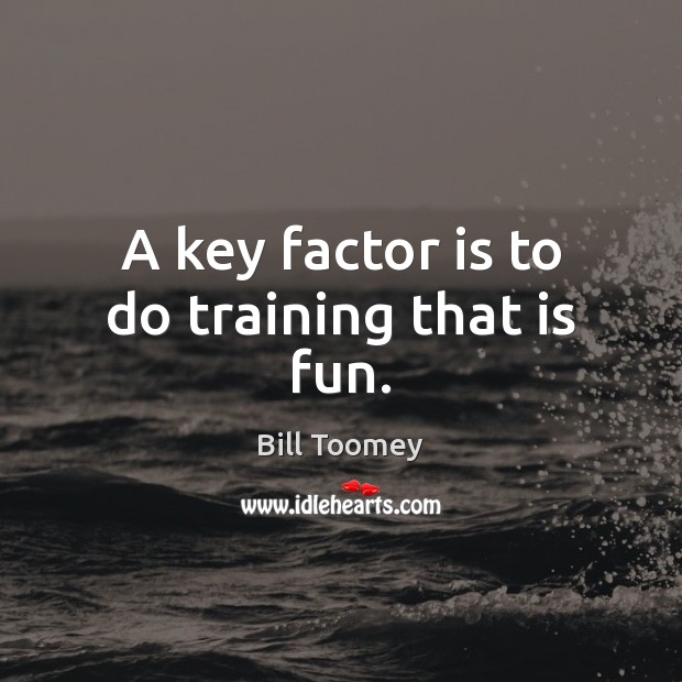 A key factor is to do training that is fun. Bill Toomey Picture Quote