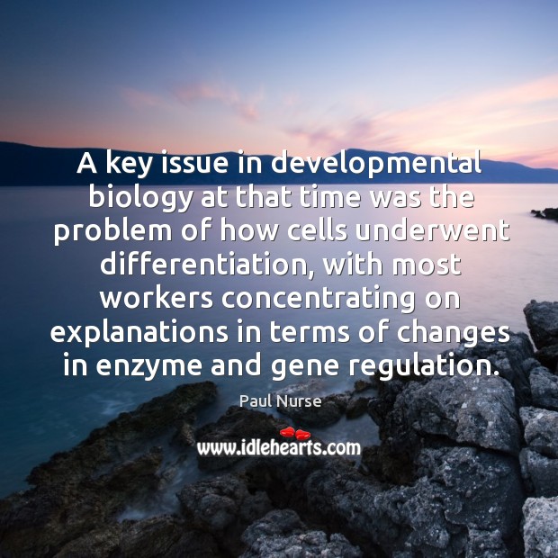 A key issue in developmental biology at that time was the problem of how cells Paul Nurse Picture Quote