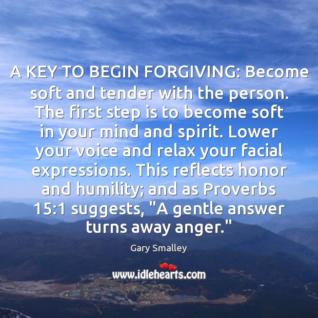 A KEY TO BEGIN FORGIVING: Become soft and tender with the person. Gary Smalley Picture Quote