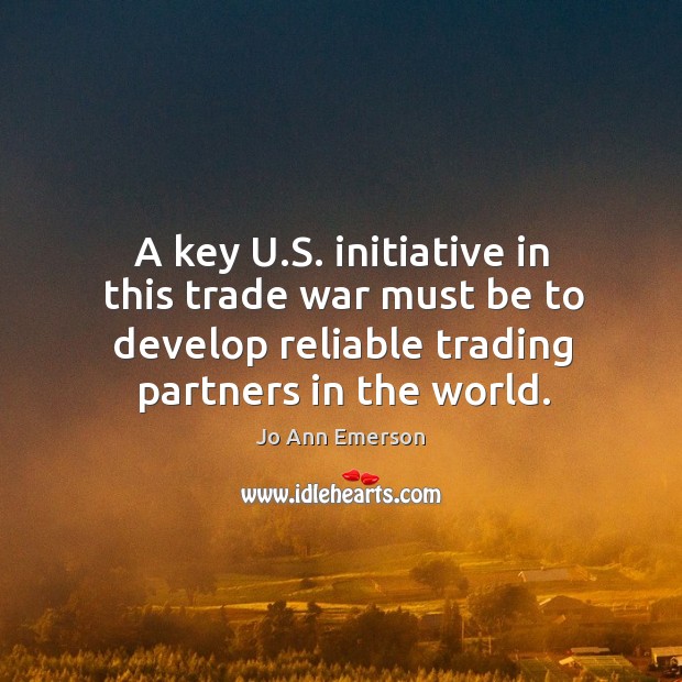 A key u.s. Initiative in this trade war must be to develop reliable trading partners in the world. Image