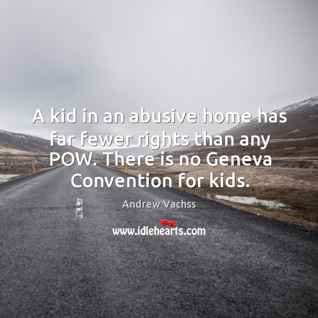 A kid in an abusive home has far fewer rights than any pow. There is no geneva convention for kids. Image
