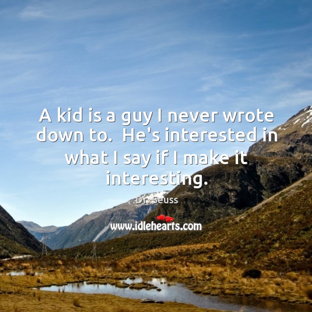 A kid is a guy I never wrote down to.  He’s interested Dr. Seuss Picture Quote