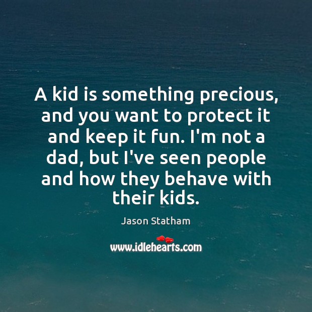 A kid is something precious, and you want to protect it and Jason Statham Picture Quote