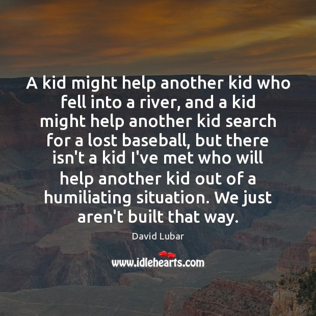 A kid might help another kid who fell into a river, and David Lubar Picture Quote