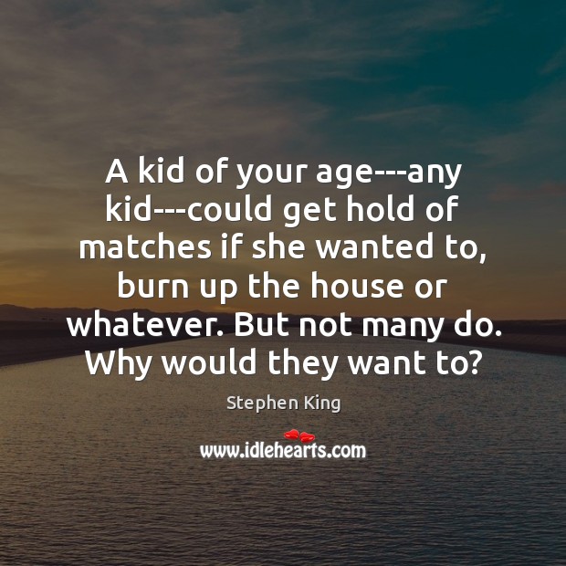 A kid of your age—any kid—could get hold of matches if she Stephen King Picture Quote