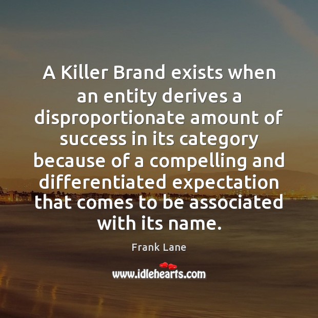 A Killer Brand exists when an entity derives a disproportionate amount of Frank Lane Picture Quote
