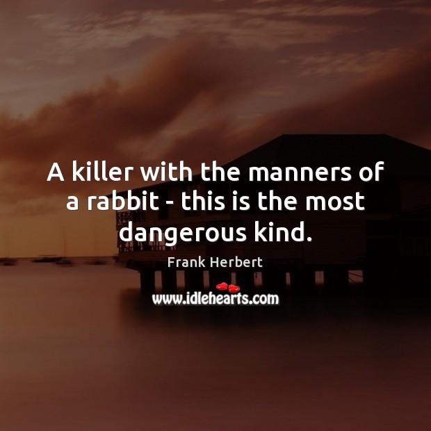 A killer with the manners of a rabbit – this is the most dangerous kind. Image
