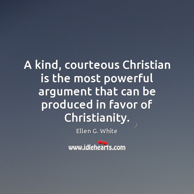 A kind, courteous Christian is the most powerful argument that can be Ellen G. White Picture Quote
