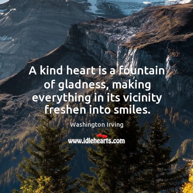 A kind heart is a fountain of gladness, making everything in its ...