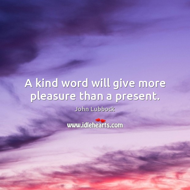 A kind word will give more pleasure than a present. John Lubbock Picture Quote