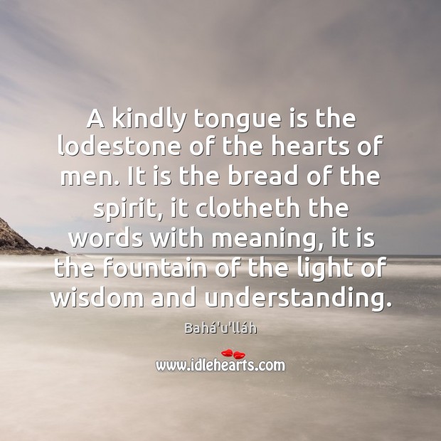A kindly tongue is the lodestone of the hearts of men. It Bahá’u’lláh Picture Quote