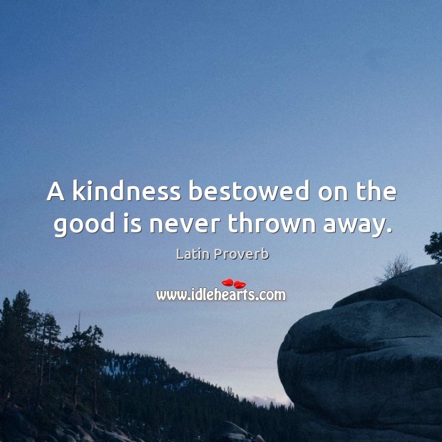 A kindness bestowed on the good is never thrown away. Image