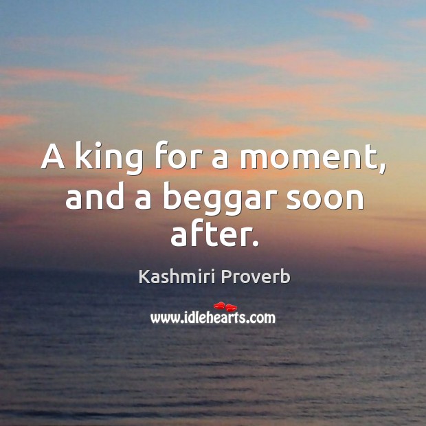 A king for a moment, and a beggar soon after. Kashmiri Proverbs Image