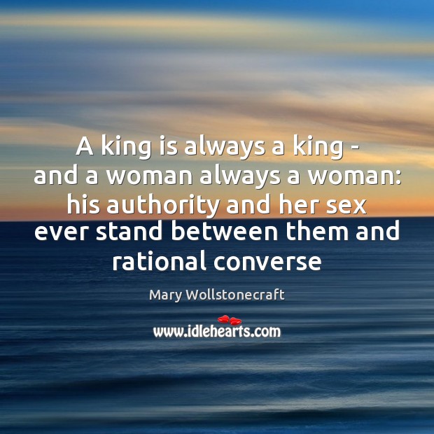 A king is always a king – and a woman always a Mary Wollstonecraft Picture Quote