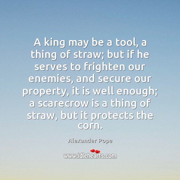 A king may be a tool, a thing of straw; but if Alexander Pope Picture Quote