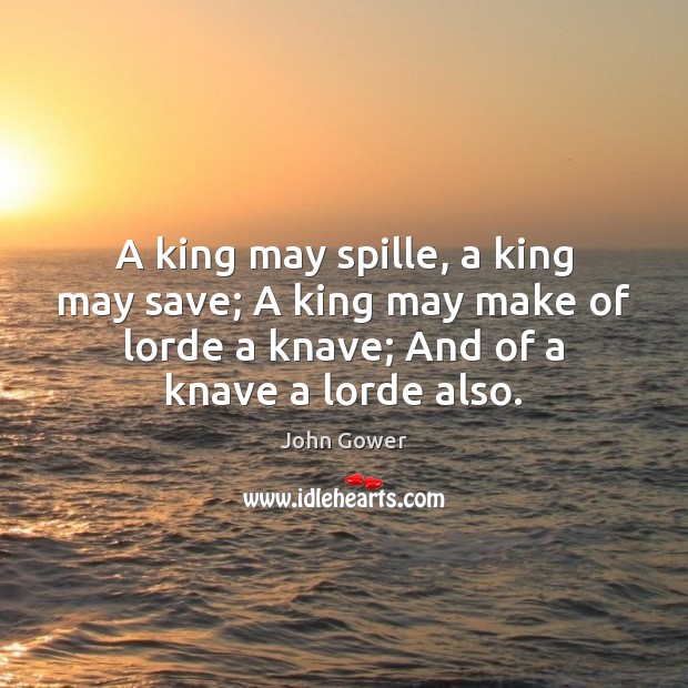 A king may spille, a king may save; A king may make John Gower Picture Quote