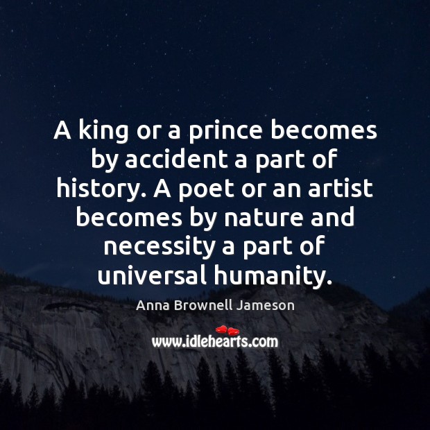 A king or a prince becomes by accident a part of history. Anna Brownell Jameson Picture Quote
