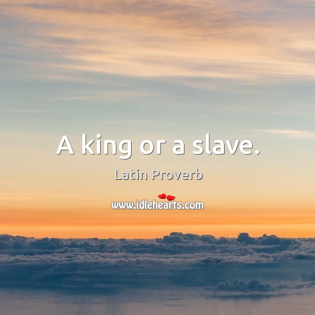 A king or a slave. Latin Proverbs Image