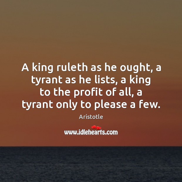 A king ruleth as he ought, a tyrant as he lists, a Aristotle Picture Quote