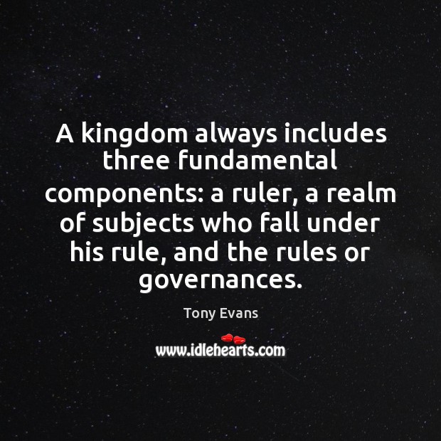 A kingdom always includes three fundamental components: a ruler, a realm of Tony Evans Picture Quote