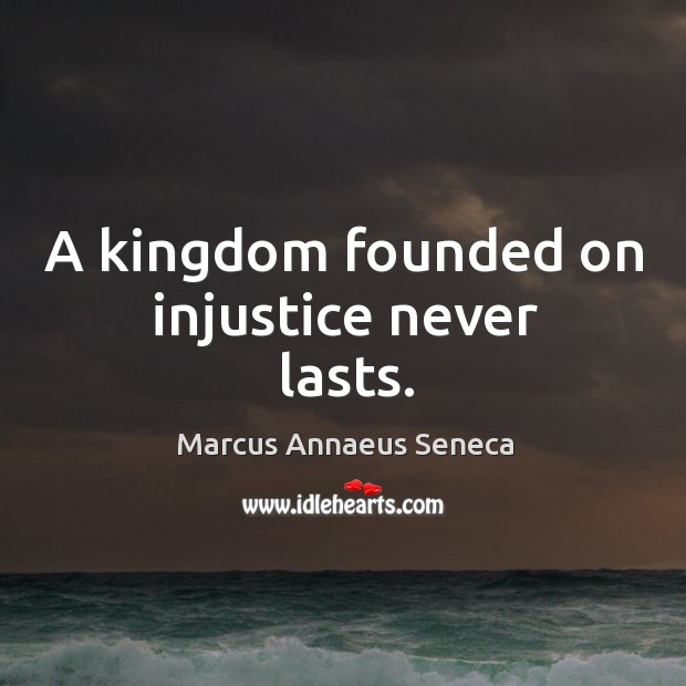 A kingdom founded on injustice never lasts. Marcus Annaeus Seneca Picture Quote