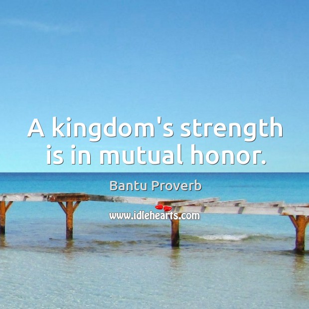 A kingdom’s strength is in mutual honor. Bantu Proverbs Image