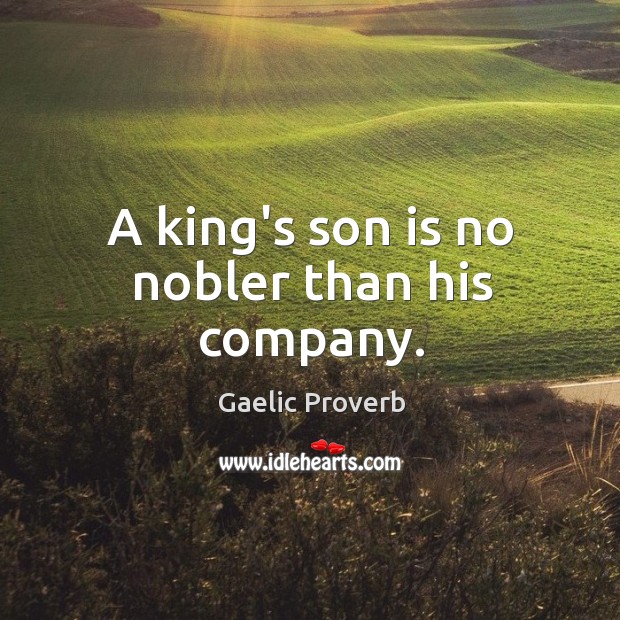 A king’s son is no nobler than his company. Gaelic Proverbs Image