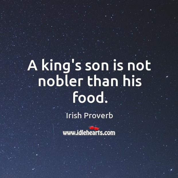 A king’s son is not nobler than his food. Irish Proverbs Image