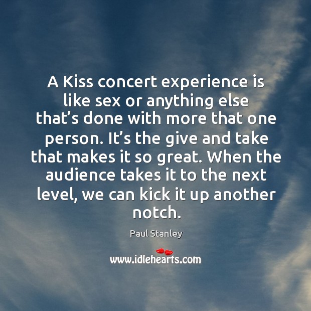 A kiss concert experience is like sex or anything else that’s done with more that one person. Paul Stanley Picture Quote