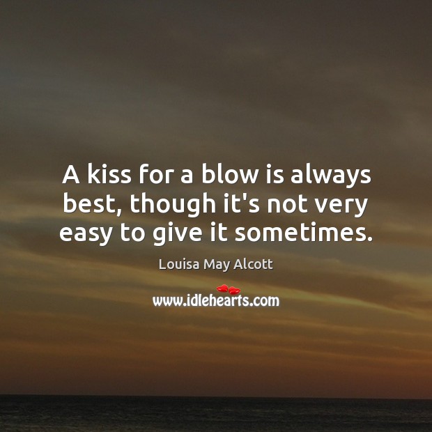 A kiss for a blow is always best, though it’s not very easy to give it sometimes. Louisa May Alcott Picture Quote