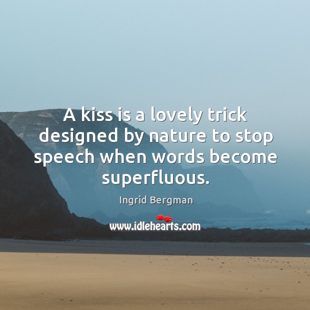 A kiss is a lovely trick designed by nature to stop speech when words become superfluous. Ingrid Bergman Picture Quote