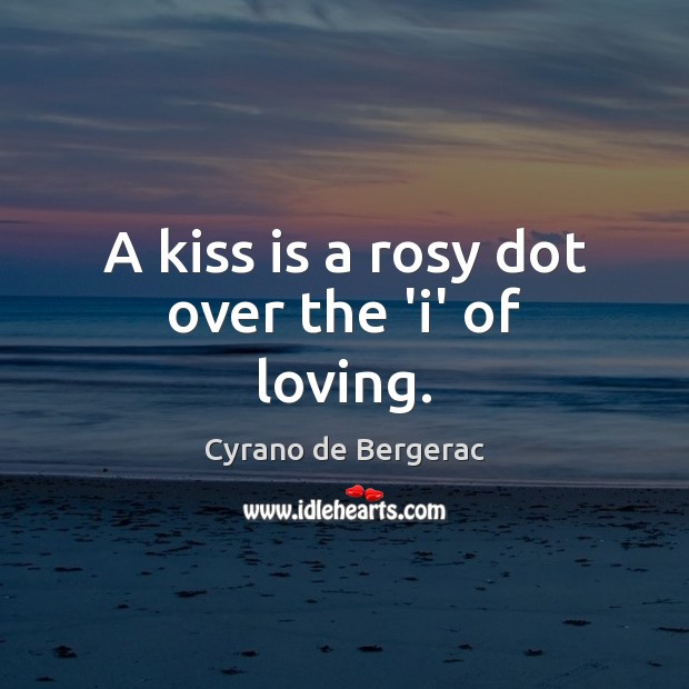 A kiss is a rosy dot over the ‘i’ of loving. Cyrano de Bergerac Picture Quote